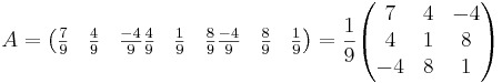 A = 
\begin{pmatrix}
\frac{7}{9} & \frac{4}{9} & \frac{-4}{9}
\frac{4}{9} & \frac{1}{9} & \frac{8}{9}
\frac{-4}{9} & \frac{8}{9} & \frac{1}{9}
\end{pmatrix}
= \frac{1}{9}
\begin{pmatrix}
7 & 4 & -4 \\
4 & 1 & 8 \\
-4 & 8 & 1
\end{pmatrix}
