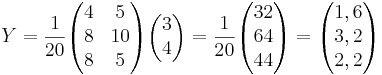Y = \frac{1}{20} 
\begin{pmatrix}
4 & 5 \\
8 & 10 \\
8 & 5
\end{pmatrix}
\begin{pmatrix}
3 \\
4
\end{pmatrix}
= \frac{1}{20}
\begin{pmatrix}
32 \\
64 \\
44
\end{pmatrix}
= 
\begin{pmatrix}
1,6 \\
3,2 \\
2,2
\end{pmatrix}
