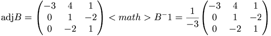 \mbox{adj} B = 
\begin{pmatrix}
-3 & 4 & 1 \\
0 & 1 & -2 \\
0 & -2 & 1
\end{pmatrix}

<math>B^-1 = \frac{1}{-3} 
\begin{pmatrix}
-3 & 4 & 1 \\
0 & 1 & -2 \\
0 & -2 & 1
\end{pmatrix}
