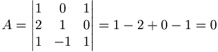A = \begin{vmatrix}
1 & 0 & 1 \\
2 & 1 & 0 \\
1 & -1 & 1
\end{vmatrix}
= 1 - 2 + 0 - 1 = 0
