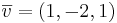 \overline{v} = (1, -2, 1)