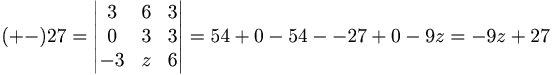 (+-)27 = \begin{vmatrix}
3 & 6 & 3 \\
0 & 3 & 3 \\
-3 & z & 6
\end{vmatrix}
= 54 + 0 - 54 - -27 + 0 -9z  = -9z + 27
