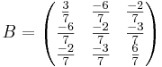 B = 
\begin{pmatrix}
\frac{3}{7} & \frac{-6}{7} & \frac{-2}{7} \\
\frac{-6}{7} & \frac{-2}{7} & \frac{-3}{7} \\
\frac{-2}{7} & \frac{-3}{7} & \frac{6}{7}
\end{pmatrix}
