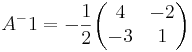 A^-1 = - \frac{1}{2} 
\begin{pmatrix}
4 & -2 \\
-3 & 1
\end{pmatrix}
