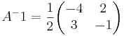 A^-1 = \frac{1}{2} 
\begin{pmatrix}
-4 & 2 \\
3 & -1
\end{pmatrix}
