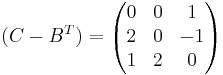 (C - B^T) = 
\begin{pmatrix}
0 & 0 & 1 \\
2 & 0 & -1 \\
1 & 2 & 0
\end{pmatrix}
