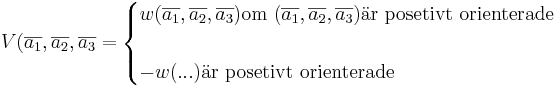 V(\overline{a_1},\overline{a_2}, \overline{a_3} = 
\begin{cases}
w(\overline{a_1}, \overline{a_2}, \overline{a_3}) \mbox{om }(\overline{a_1}, \overline{a_2}, \overline{a_3}) \mbox{är posetivt orienterade }\\\\
-w(...) \mbox{är posetivt orienterade }
\end{cases}
