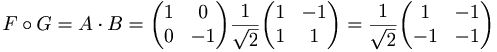 F \circ G = A \cdot B = 
\begin{pmatrix}
1 & 0 \\
0 & -1
\end{pmatrix}
\frac{1}{\sqrt{2}}
\begin{pmatrix}
1 & -1 \\
1 & 1
\end{pmatrix}
= \frac{1}{\sqrt{2}}
\begin{pmatrix}
1 & -1 \\
-1 & -1
\end{pmatrix}
