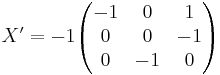 X' = -1 
\begin{pmatrix}
-1 & 0 & 1 \\
0 & 0 & -1 \\
0 & -1 & 0
\end{pmatrix}
