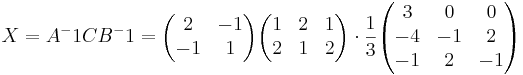 X = A^-1 C B^-1 = 
\begin{pmatrix}
2 & -1 \\
-1 & 1
\end{pmatrix}
\begin{pmatrix}
1 & 2 & 1 \\
2 & 1 & 2
\end{pmatrix}
\cdot \frac{1}{3}
\begin{pmatrix}
3 & 0 & 0 \\
-4 & -1 & 2 \\
-1 & 2 & -1
\end{pmatrix}
