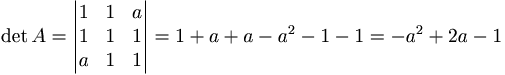 \det A = 
\begin{vmatrix}
1 & 1 & a \\
1 & 1 & 1 \\
a & 1 & 1
\end{vmatrix}
= 1 + a + a - a^2 - 1 - 1 = -a^2 + 2 a - 1
