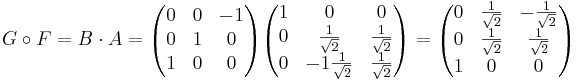 G \circ F = B \cdot A = 
\begin{pmatrix}
0 & 0 & -1 \\
0 & 1 & 0 \\
1 & 0 & 0
\end{pmatrix}
\begin{pmatrix}
1 & 0 & 0 \\
0 & \frac{1}{\sqrt{2}} & \frac{1}{\sqrt{2}} \\
0 & -1 \frac{1}{\sqrt{2}} & \frac{1}{\sqrt{2}}
\end{pmatrix}
= 
\begin{pmatrix}
0 & \frac{1}{\sqrt{2}} & -\frac{1}{\sqrt{2}} \\
0 & \frac{1}{\sqrt{2}} & \frac{1}{\sqrt{2}} \\
1 & 0 & 0
\end{pmatrix}
