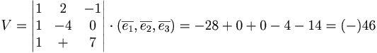  V =
\begin{vmatrix}
1 & 2 & -1 \\
1 & -4 & 0 \\
1 & + & 7 \\
\end{vmatrix}
\cdot (\overline{e_1}, \overline{e_2}, \overline{e_3}) = -28 + 0 + 0 - 4 - 14 = (-)46
