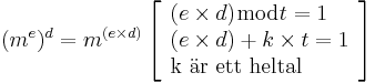 (m^e)^d
= m^{(e\times d)}
\left[
\begin{array}{l}
(e \times d) \bmod t = 1 \\
(e \times d) + k \times t = 1 \\
\mbox{k är ett heltal}
\end{array}
\right]

