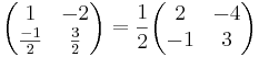 
\begin{pmatrix}
1 & -2 \\
\frac{-1}{2} & \frac{3}{2}
\end{pmatrix}
= \frac{1}{2}
\begin{pmatrix}
2 & -4 \\
-1 & 3
\end{pmatrix}
