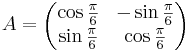 A = 
\begin{pmatrix}
\cos \frac{\pi}{6} & -\sin \frac{\pi}{6} \\
\sin \frac{\pi}{6} & \cos \frac{\pi}{6}
\end{pmatrix}
