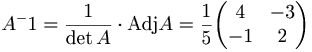 A^-1 = \frac{1}{\det A } \cdot \mbox{Adj} A = \frac{1}{5} 
\begin{pmatrix}
4 & -3 \\
-1 & 2
\end{pmatrix}

