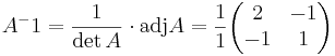  A^-1 = \frac{1}{\det A} \cdot \mbox{adj} A = \frac{1}{1} 
\begin{pmatrix}
2 & -1 \\
-1 & 1
\end{pmatrix}
