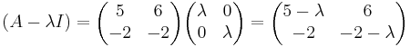 (A - \lambda I) = 
\begin{pmatrix}
5 & 6 \\
-2 & -2
\end{pmatrix}
\begin{pmatrix}
\lambda & 0 \\
0 & \lambda
\end{pmatrix}
= 
\begin{pmatrix}
5 - \lambda & 6 \\
-2 & -2 - \lambda
\end{pmatrix}
