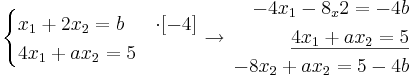 
\begin{cases}
x_1 + 2x_2 = b & \cdot [-4]\\
4x_1 + ax_2 = 5
\end{cases}
\to
\begin{align}
-4x_1 - 8_x2 = -4b \\
\underline{4x_1 + ax_2 = 5} \\
-8x_2 + ax_2 = 5 - 4b
\end{align}
