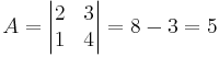 A = \begin{vmatrix}
2 & 3 \\
1 & 4
\end{vmatrix}
= 8 -3 = 5
