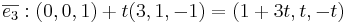 \overline{e_3} : (0,0,1) + t(3,1,-1) = (1 + 3t, t, -t)