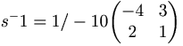 s^-1 = 1 / -10 
\begin{pmatrix}
-4 & 3 \\
2 & 1
\end{pmatrix}
