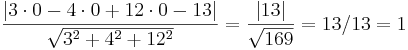 \frac { | 3 \cdot 0 - 4 \cdot 0 + 12 \cdot 0 - 13 | }{ \sqrt {3^2 + 4^2 + 12^2} } = \frac { | 13 | } { \sqrt{169} } = 13/13 = 1