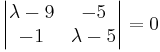 \begin{vmatrix}
\lambda -9 & -5 \\
-1 & \lambda -5
\end{vmatrix}
= 0
