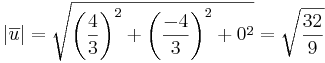 |\overline{u}| = \sqrt{ \biggl( \frac{4}{3} \biggr) ^2 + \biggl( \frac{-4}{3} \biggr) ^2 + 0^2} = \sqrt{\frac{32}{9}}