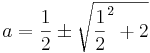 a = \frac{1}{2} \pm \sqrt{\frac{1}{2}^2 + 2}