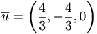 \overline{u} = \biggl( \frac{4}{3}, -\frac{4}{3}, 0 \biggr) 
