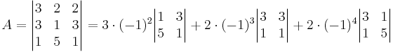 A = \begin{vmatrix}
3 & 2 & 2 \\
3 & 1 & 3 \\
1 & 5 & 1 
\end{vmatrix}
= 3 \cdot (-1)^2 \begin{vmatrix}
1 & 3 \\
5 & 1
\end{vmatrix}
+ 2\cdot (-1)^3\begin{vmatrix}
3 & 3 \\
1 & 1
\end{vmatrix}
+ 2\cdot (-1)^4\begin{vmatrix}
3 & 1 \\
1 & 5
\end{vmatrix}
