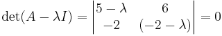 \det (A - \lambda I) = 
\begin{vmatrix}
5 - \lambda & 6 \\
-2 & (-2 - \lambda )
\end{vmatrix}
= 0
