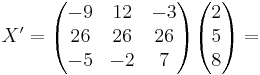 X' = 
\begin{pmatrix}
-9 & 12 & -3 \\
26 & 26 & 26 \\
-5 & -2 & 7
\end{pmatrix}
\begin{pmatrix}
2 \\
5 \\
8
\end{pmatrix}
= 
