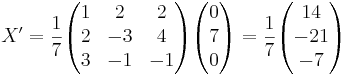 X' = \frac{1}{7} 
\begin{pmatrix}
1 & 2 & 2 \\
2 & -3 & 4 \\
3 & -1 & -1 
\end{pmatrix}
\begin{pmatrix}
0 \\
7 \\
0
\end{pmatrix}
= \frac{1}{7} 
\begin{pmatrix}
14 \\
-21 \\
-7
\end{pmatrix}
